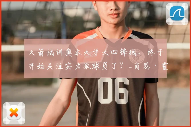 火箭试训奥本大学大四锋线,终于开始关注实力派球员了?_肖恩·霍尔_得分手_数据